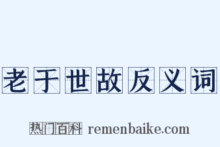 老于世故反义词是什么意思的图片